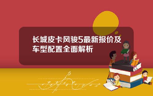 长城皮卡风骏5最新报价及车型配置全面解析