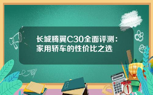 长城腾翼C30全面评测：家用轿车的性价比之选