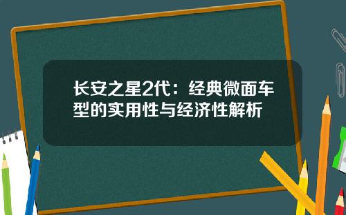 长安之星2代：经典微面车型的实用性与经济性解析