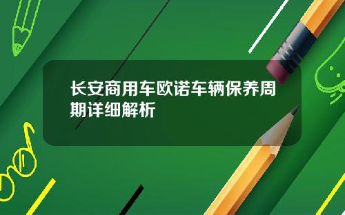 长安商用车欧诺车辆保养周期详细解析