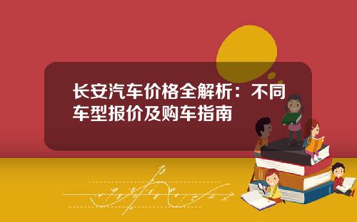 长安汽车价格全解析：不同车型报价及购车指南