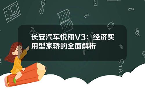 长安汽车悦翔V3：经济实用型家轿的全面解析