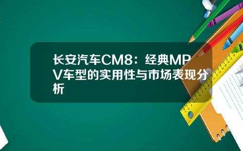 长安汽车CM8：经典MPV车型的实用性与市场表现分析