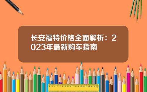 长安福特价格全面解析：2023年最新购车指南