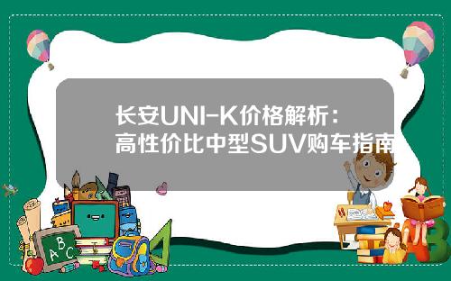 长安UNI-K价格解析：高性价比中型SUV购车指南