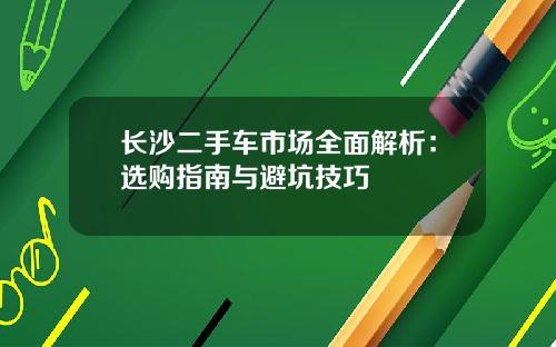 长沙二手车市场全面解析：选购指南与避坑技巧