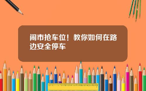 闹市抢车位！教你如何在路边安全停车