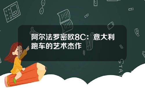 阿尔法罗密欧8C：意大利跑车的艺术杰作