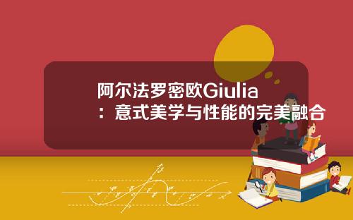 阿尔法罗密欧Giulia：意式美学与性能的完美融合