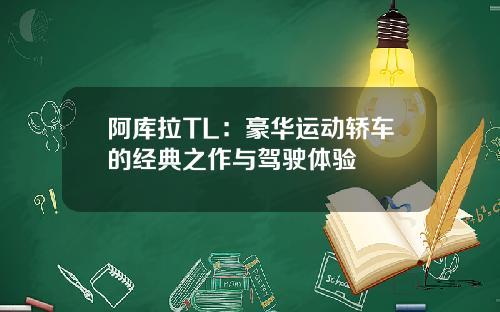 阿库拉TL：豪华运动轿车的经典之作与驾驶体验