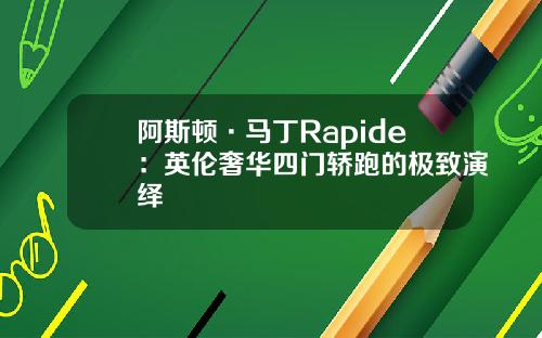 阿斯顿·马丁Rapide：英伦奢华四门轿跑的极致演绎