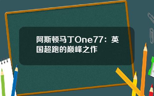 阿斯顿马丁One77：英国超跑的巅峰之作