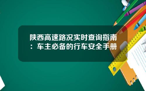 陕西高速路况实时查询指南：车主必备的行车安全手册