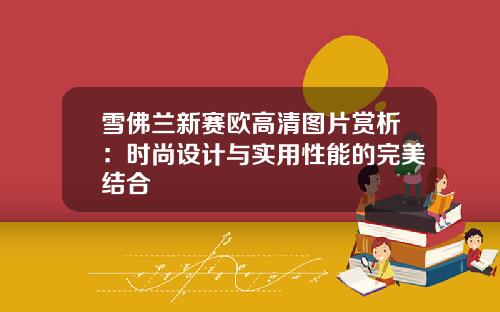 雪佛兰新赛欧高清图片赏析：时尚设计与实用性能的完美结合