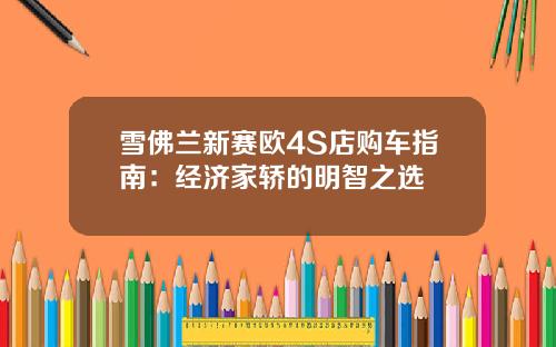 雪佛兰新赛欧4S店购车指南：经济家轿的明智之选