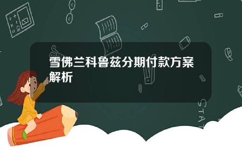 雪佛兰科鲁兹分期付款方案解析