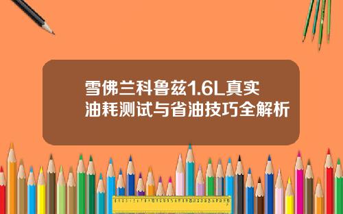 雪佛兰科鲁兹1.6L真实油耗测试与省油技巧全解析