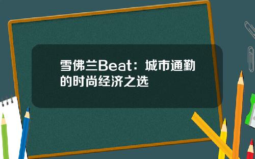 雪佛兰Beat：城市通勤的时尚经济之选
