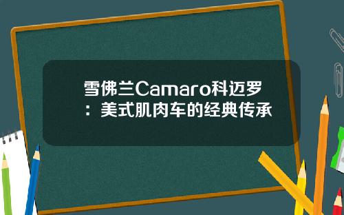 雪佛兰Camaro科迈罗：美式肌肉车的经典传承