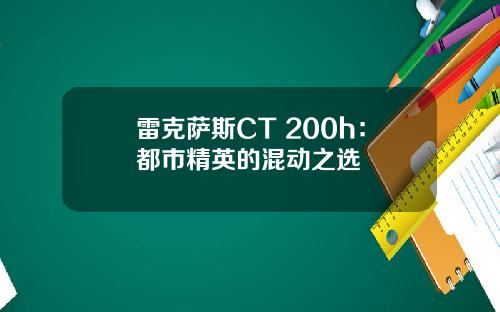 雷克萨斯CT 200h：都市精英的混动之选