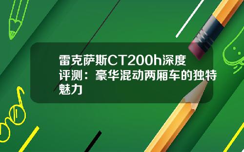 雷克萨斯CT200h深度评测：豪华混动两厢车的独特魅力