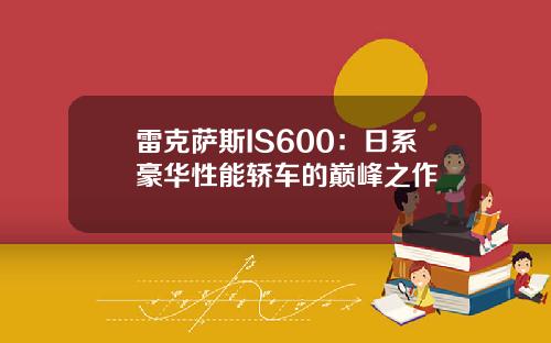 雷克萨斯IS600：日系豪华性能轿车的巅峰之作