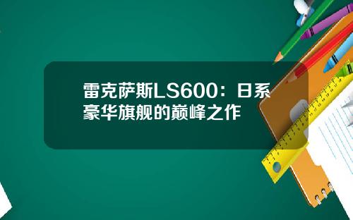 雷克萨斯LS600：日系豪华旗舰的巅峰之作