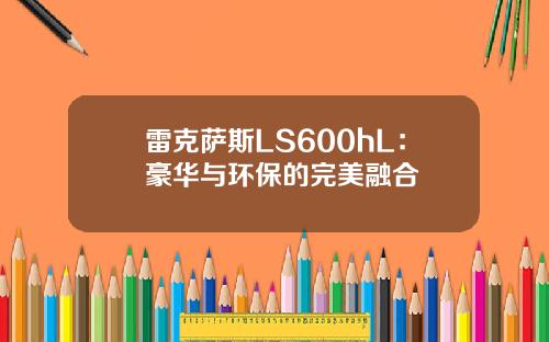 雷克萨斯LS600hL：豪华与环保的完美融合