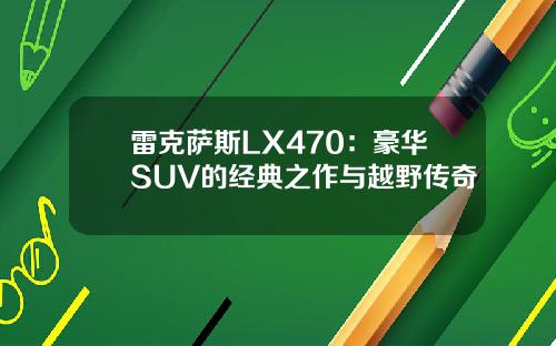 雷克萨斯LX470：豪华SUV的经典之作与越野传奇