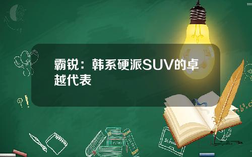 霸锐：韩系硬派SUV的卓越代表