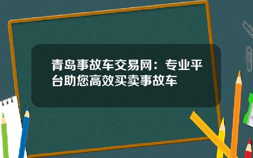 青岛事故车交易网：专业平台助您高效买卖事故车