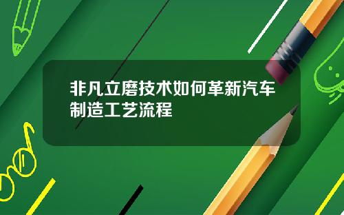 非凡立磨技术如何革新汽车制造工艺流程