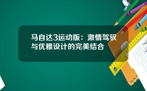 马自达3运动版：激情驾驭与优雅设计的完美结合