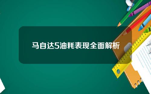 马自达5油耗表现全面解析