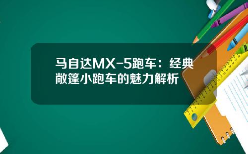 马自达MX-5跑车：经典敞篷小跑车的魅力解析