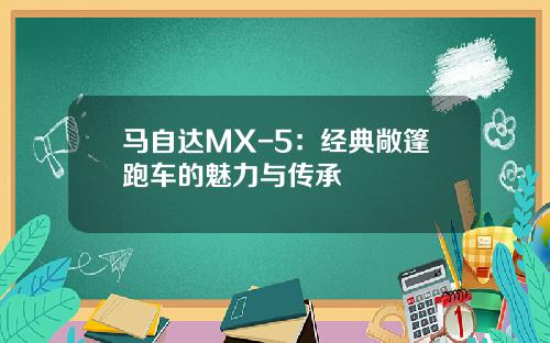 马自达MX-5：经典敞篷跑车的魅力与传承