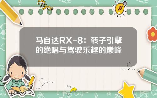 马自达RX-8：转子引擎的绝唱与驾驶乐趣的巅峰