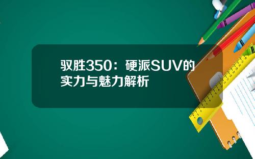 驭胜350：硬派SUV的实力与魅力解析