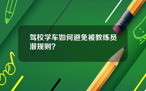 驾校学车如何避免被教练员潜规则？