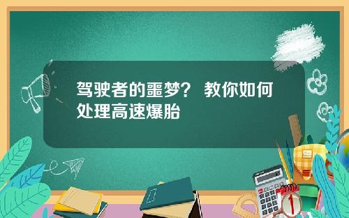 驾驶者的噩梦？ 教你如何处理高速爆胎