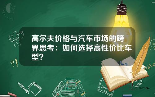 高尔夫价格与汽车市场的跨界思考：如何选择高性价比车型？