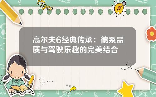 高尔夫6经典传承：德系品质与驾驶乐趣的完美结合