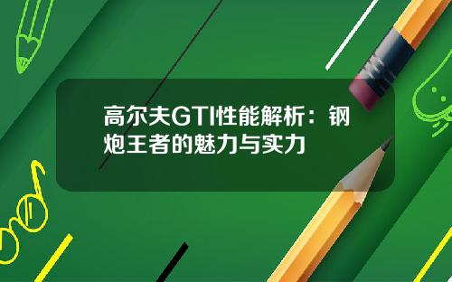 高尔夫GTI性能解析：钢炮王者的魅力与实力