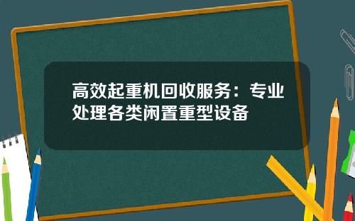 高效起重机回收服务：专业处理各类闲置重型设备