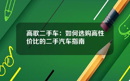 高歌二手车：如何选购高性价比的二手汽车指南