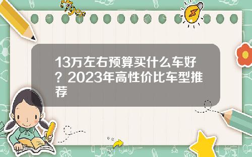 13万左右预算买什么车好？2023年高性价比车型推荐