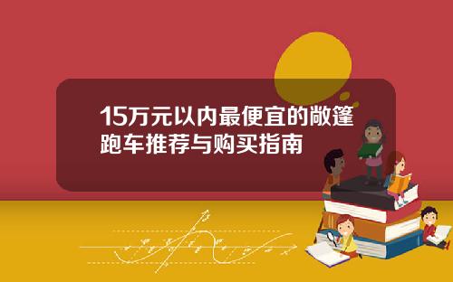 15万元以内最便宜的敞篷跑车推荐与购买指南