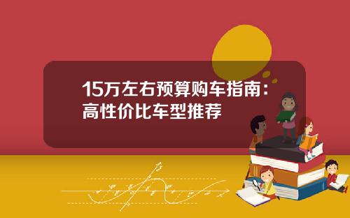 15万左右预算购车指南：高性价比车型推荐