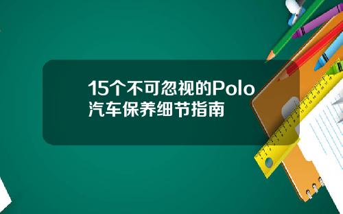 15个不可忽视的Polo汽车保养细节指南