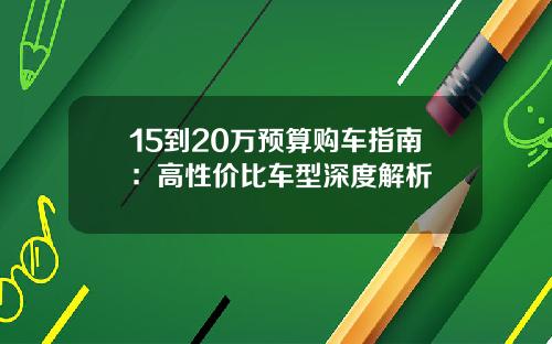 15到20万预算购车指南：高性价比车型深度解析